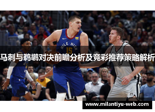 马刺与鹈鹕对决前瞻分析及竞彩推荐策略解析 马刺与鹈鹕对决前瞻分析及竞彩推荐策略解析